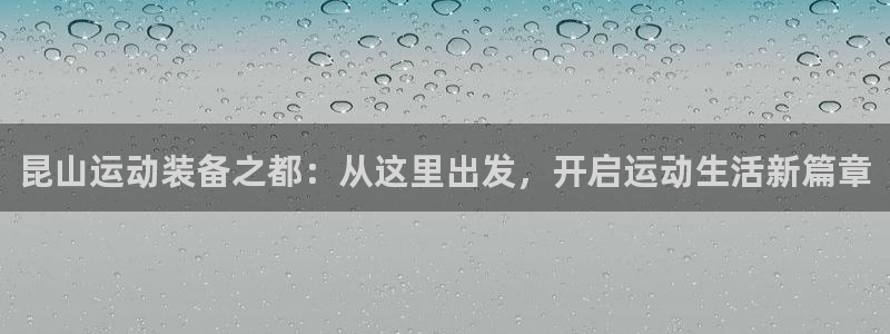 哈哈体育：昆山运动装备之都：从这里出发，开启运动生活