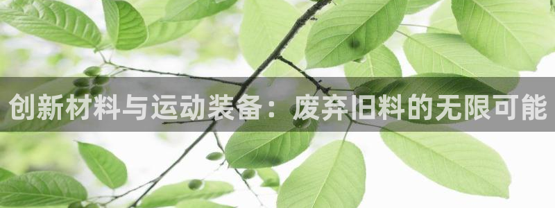 哈哈体育招商电话：创新材料与运动装备：废弃旧料的无限可能