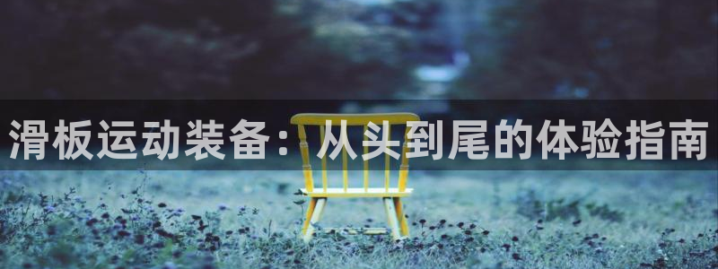 哈哈体育神州：滑板运动装备：从头到尾的体验指南