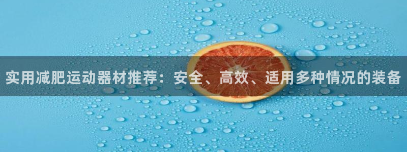 哈哈体育平台APP：实用减肥运动器材推荐：安全、高效